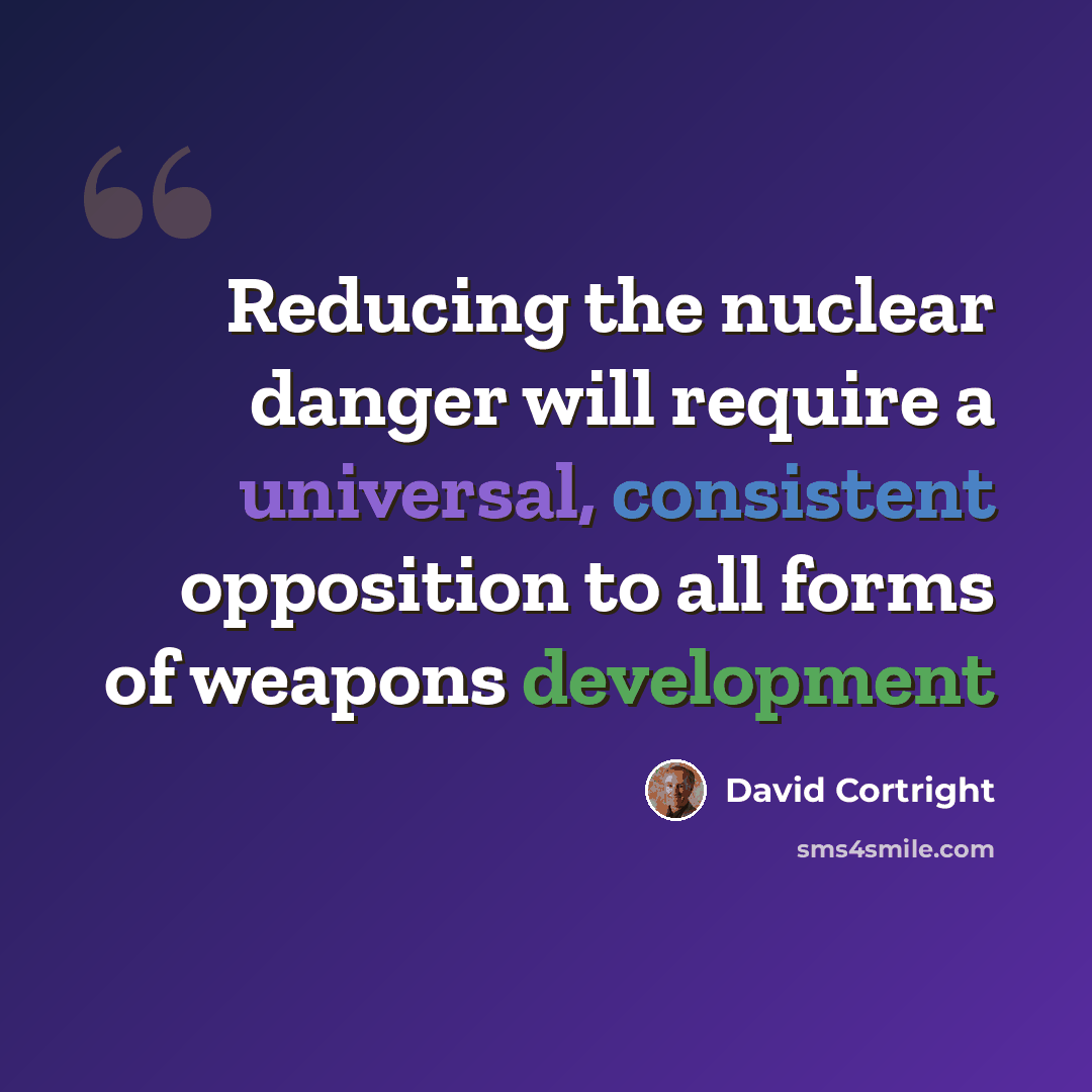 “Reducing the nuclear danger will require a universal, consistent opposition to all forms of weapons development” quote by David Cortright