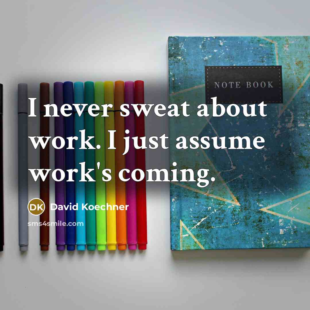 “I never sweat about work. I just assume work's coming.” quote by David Koechner