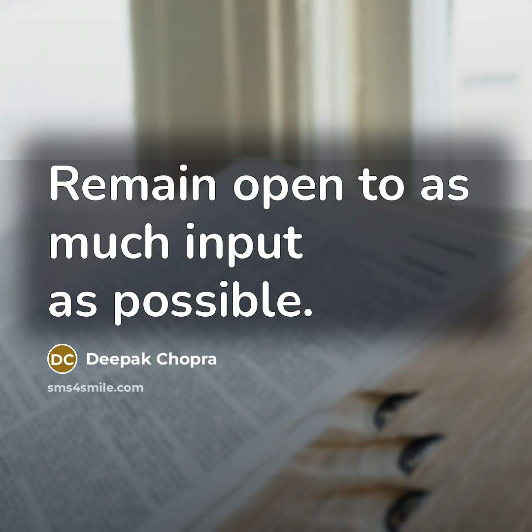 “Remain open to as much input as possible.” quote by Deepak Chopra