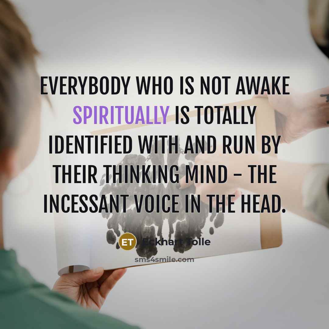 “Everybody who is not awake spiritually is totally identified with and run by their thinking mind - the incessant voice in the head.” quote by Eckhart Tolle