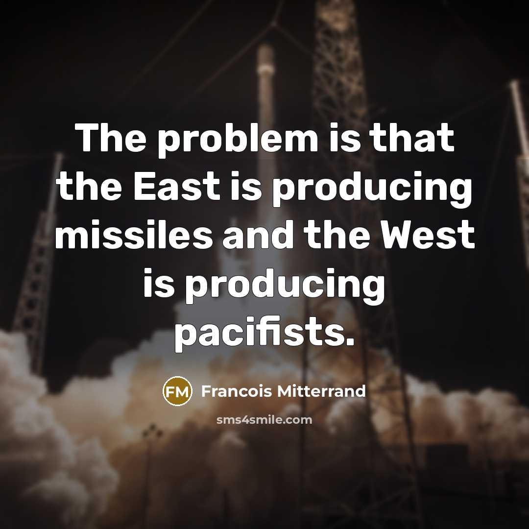 “The problem is that the East is producing missiles and the West is producing pacifists.” quote by Francois Mitterrand