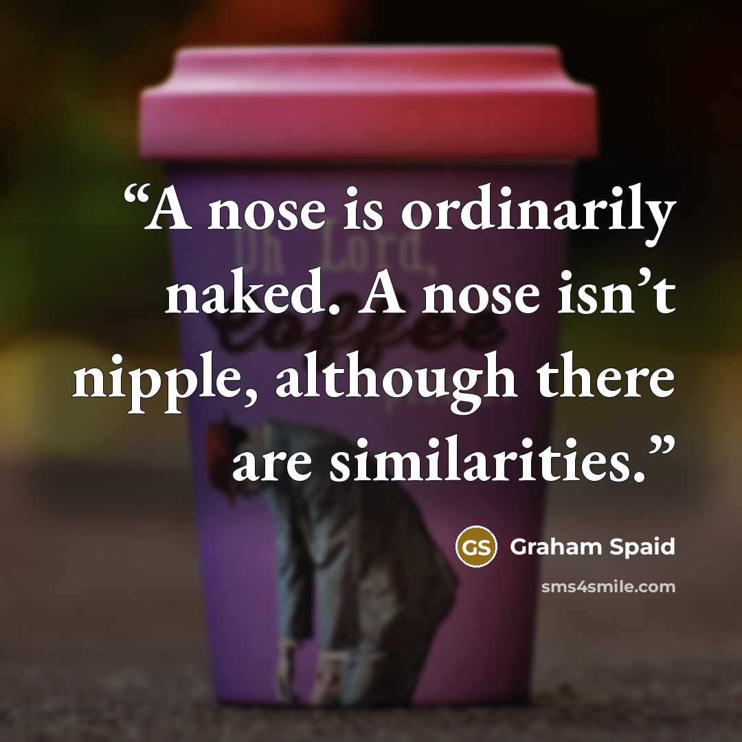 “A nose is ordinarily naked. A nose isn’t nipple, although there are similarities.” quote by Graham Spaid