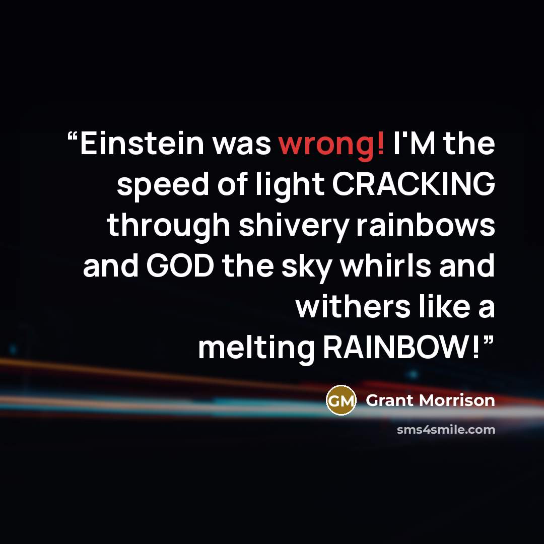 “Einstein was wrong! I'M the speed of light CRACKING through shivery rainbows and GOD the sky whirls and withers like a melting RAINBOW!” quote by Grant Morrison