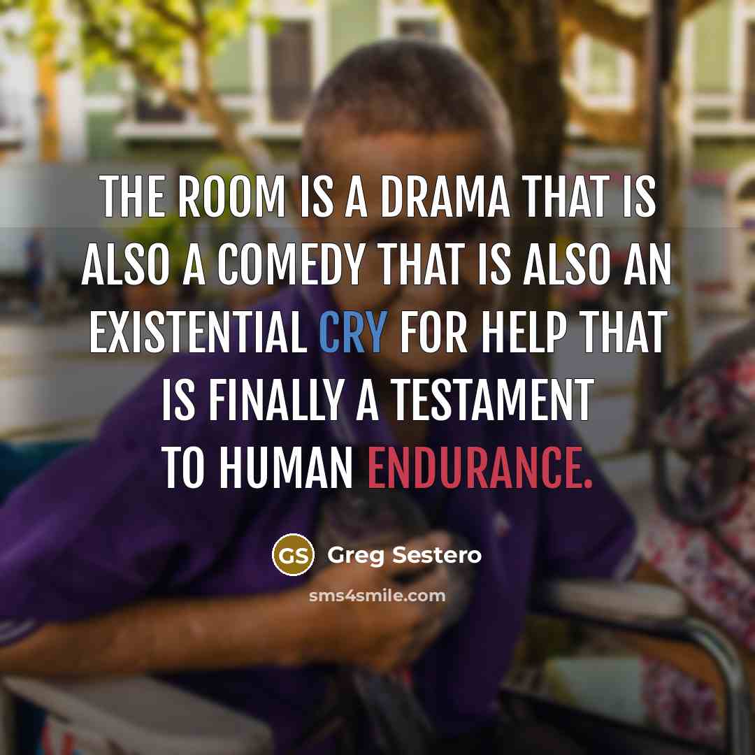 “The Room is a drama that is also a comedy that is also an existential cry for help that is finally a testament to human endurance.” quote by Greg Sestero