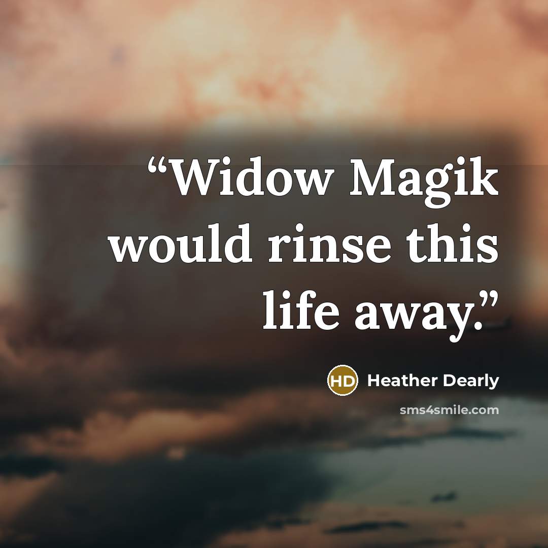 “Widow Magik would rinse this life away.” quote by Heather Dearly