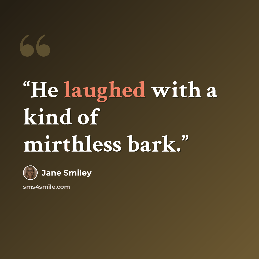 “He laughed with a kind of mirthless bark.” quote by Jane Smiley