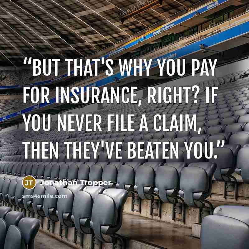 “But that's why you pay for insurance, right? If you never file a claim, then they've beaten you.” quote by Jonathan Tropper