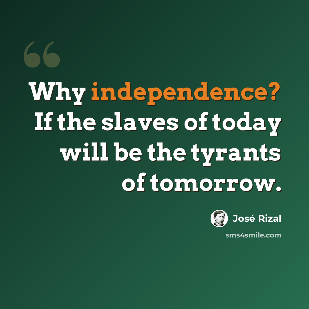 “Why independence? If the slaves of today will be the tyrants of tomorrow.” quote by Jose Rizal