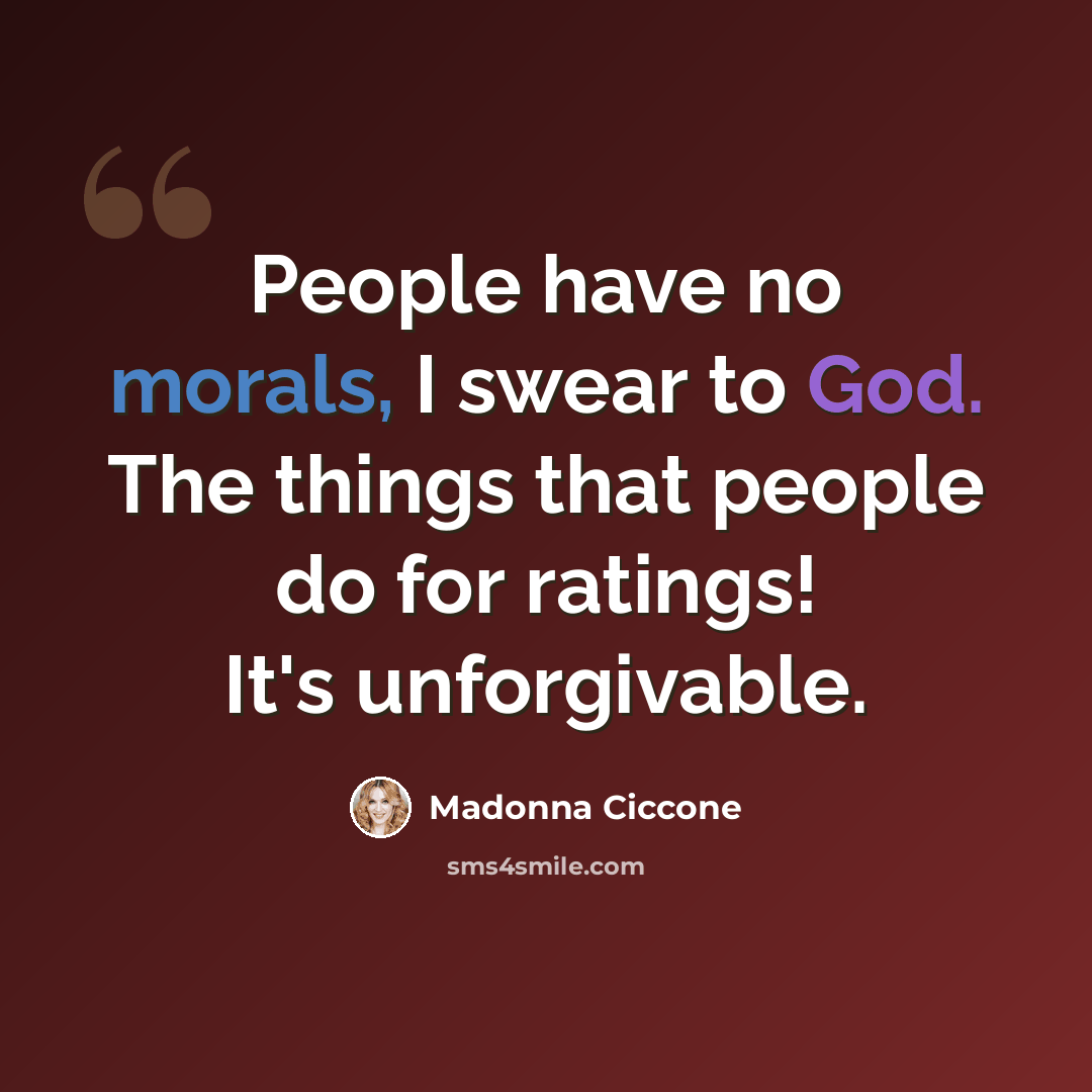 “People have no morals, I swear to God. The things that people do for ratings! It's unforgivable.” quote by Madonna Ciccone