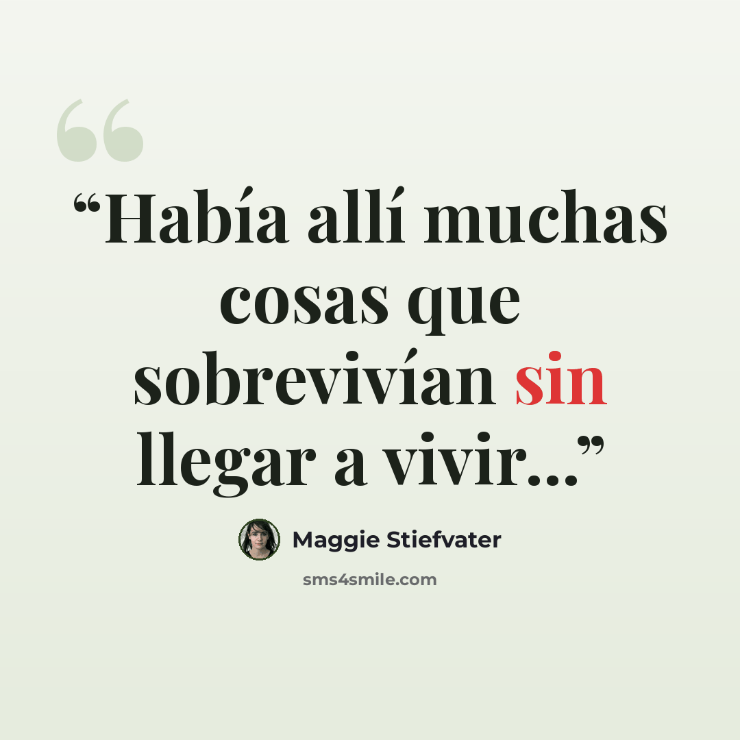 “Había allí muchas cosas que sobrevivían sin llegar a vivir...” quote by Maggie Stiefvater