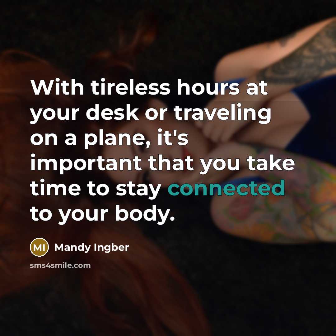 “With tireless hours at your desk or traveling on a plane, it's important that you take time to stay connected to your body.” quote by Mandy Ingber