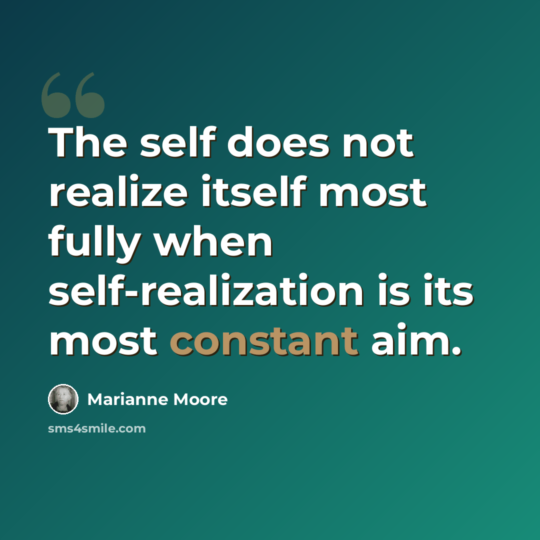 “The self does not realize itself most fully when self-realization is its most constant aim.” quote by Marianne Moore
