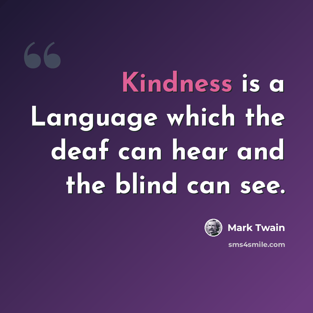 “Kindness is a Language which the deaf can hear and the blind can see.” quote by Mark Twain