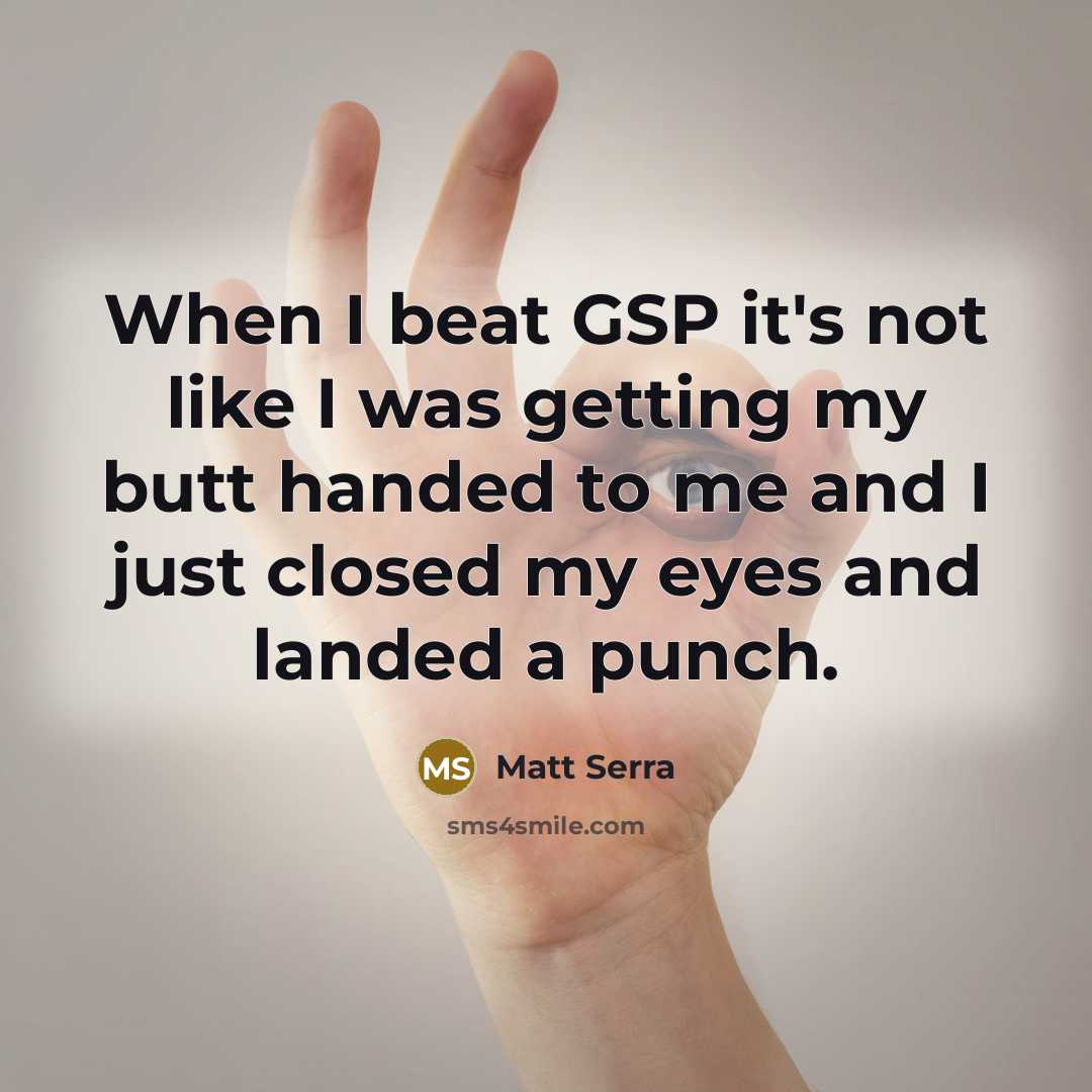 “When I beat GSP it's not like I was getting my butt handed to me and I just closed my eyes and landed a punch.” quote by Matt Serra