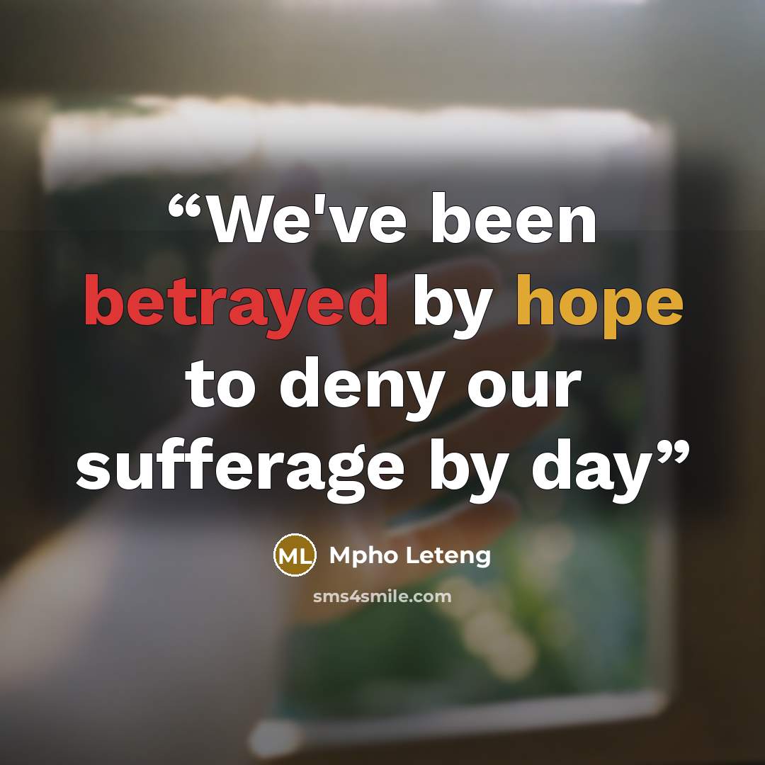 “We've been betrayed by hope to deny our sufferage by day” quote by Mpho Leteng