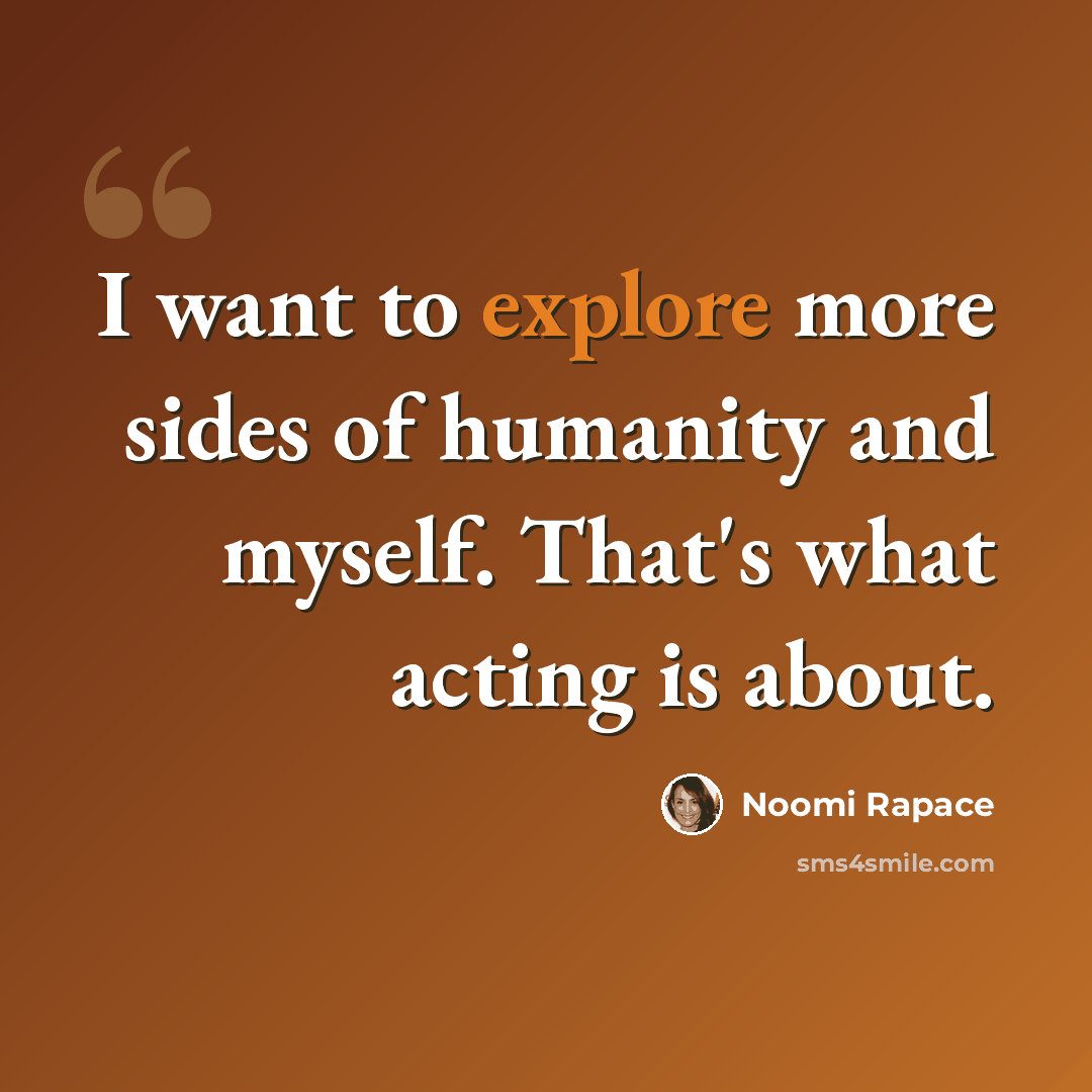 “I want to explore more sides of humanity and myself. That's what acting is about.” quote by Noomi Rapace