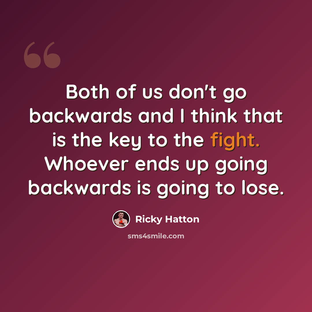 “Both of us don't go backwards and I think that is the key to the fight. Whoever ends up going backwards is going to lose.” quote by Ricky Hatton