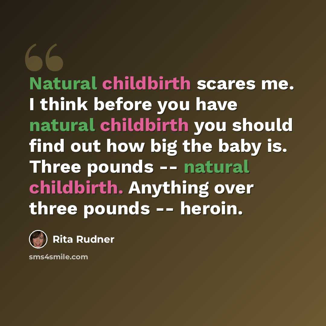 “Natural childbirth scares me. I think before you have natural childbirth you should find out how big the baby is. Three pounds -- natural childbirth. Anything over three pounds -- heroin.” quote by Rita Rudner
