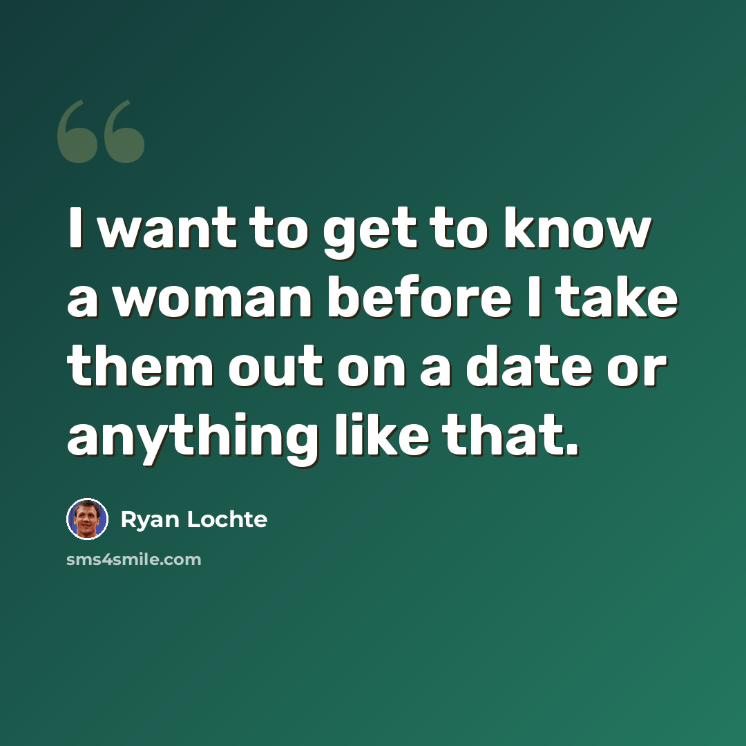 “I want to get to know a woman before I take them out on a date or anything like that.” quote by Ryan Lochte