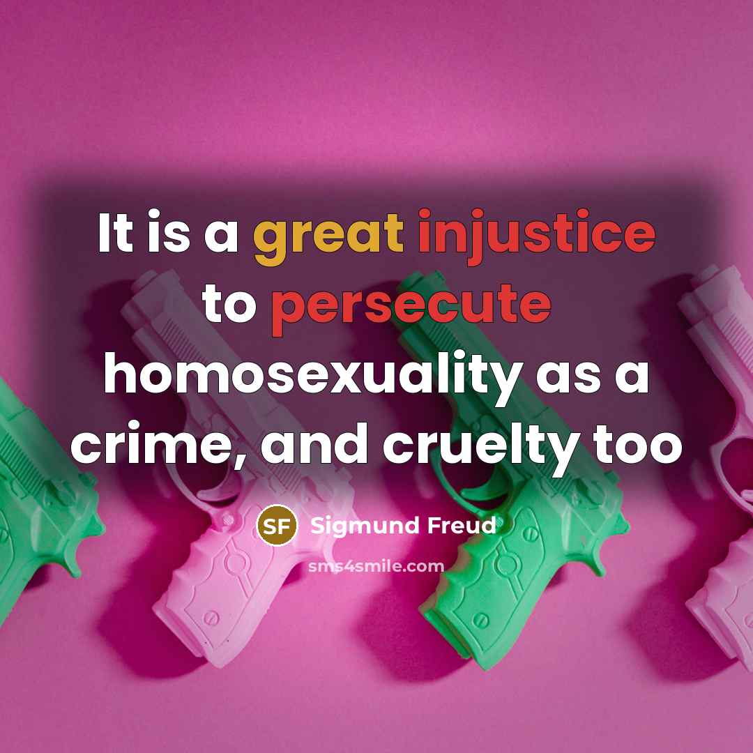 “It is a great injustice to persecute homosexuality as a crime, and cruelty too” quote by Sigmund Freud
