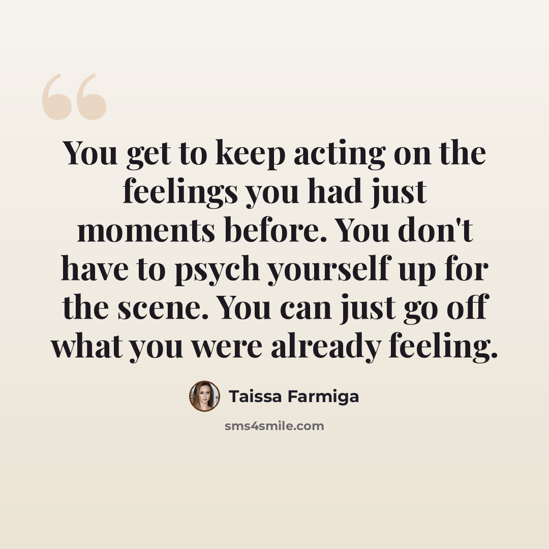 “You get to keep acting on the feelings you had just moments before. You don't have to psych yourself up for the scene. You can just go off what you were already feeling.” quote by Taissa Farmiga