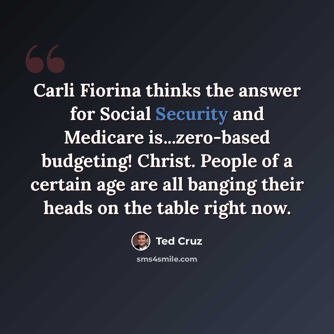 “Carli Fiorina thinks the answer for Social Security and Medicare is...zero-based budgeting! Christ. People of a certain age are all banging their heads on the table right now.” quote by Ted Cruz