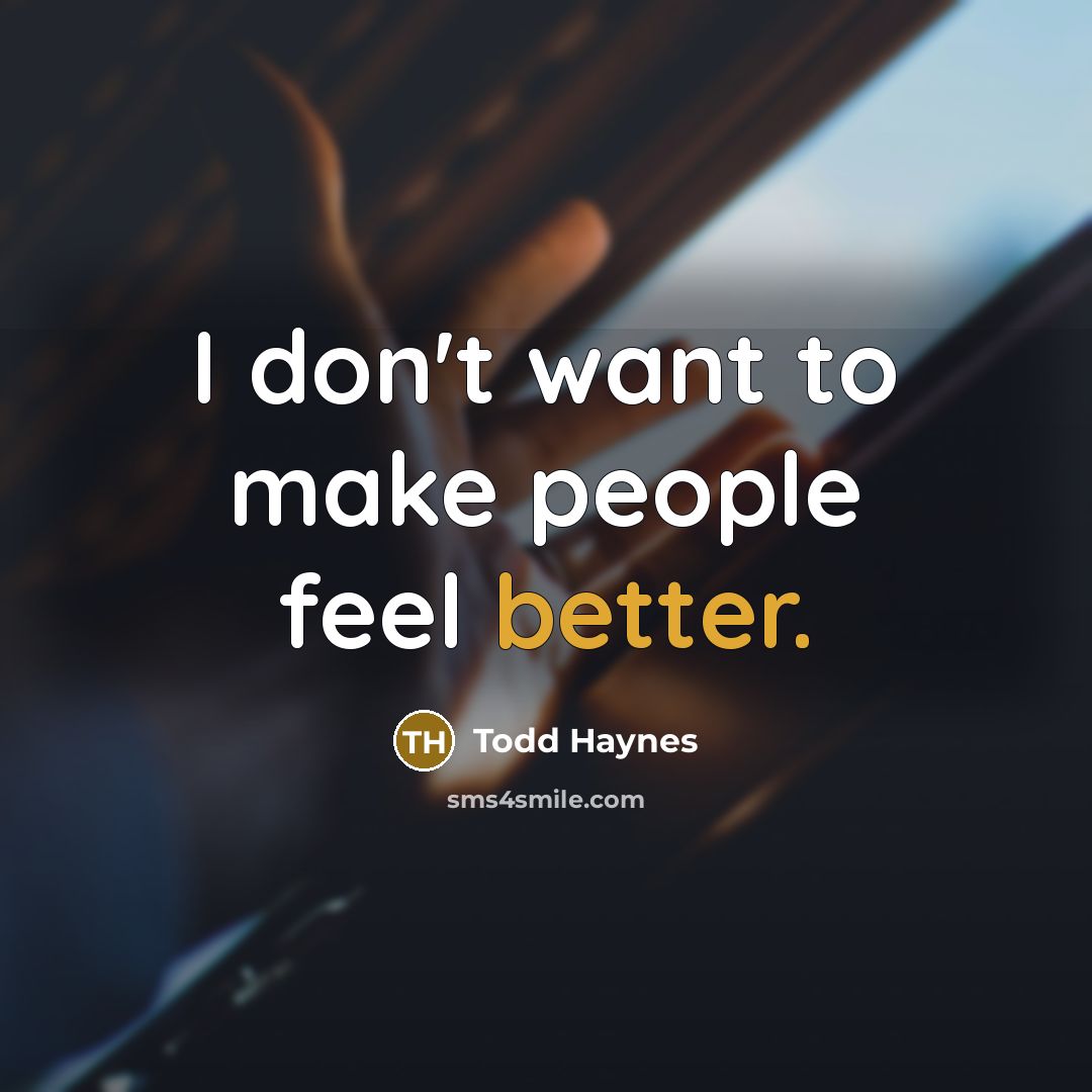 “I don't want to make people feel better.” quote by Todd Haynes