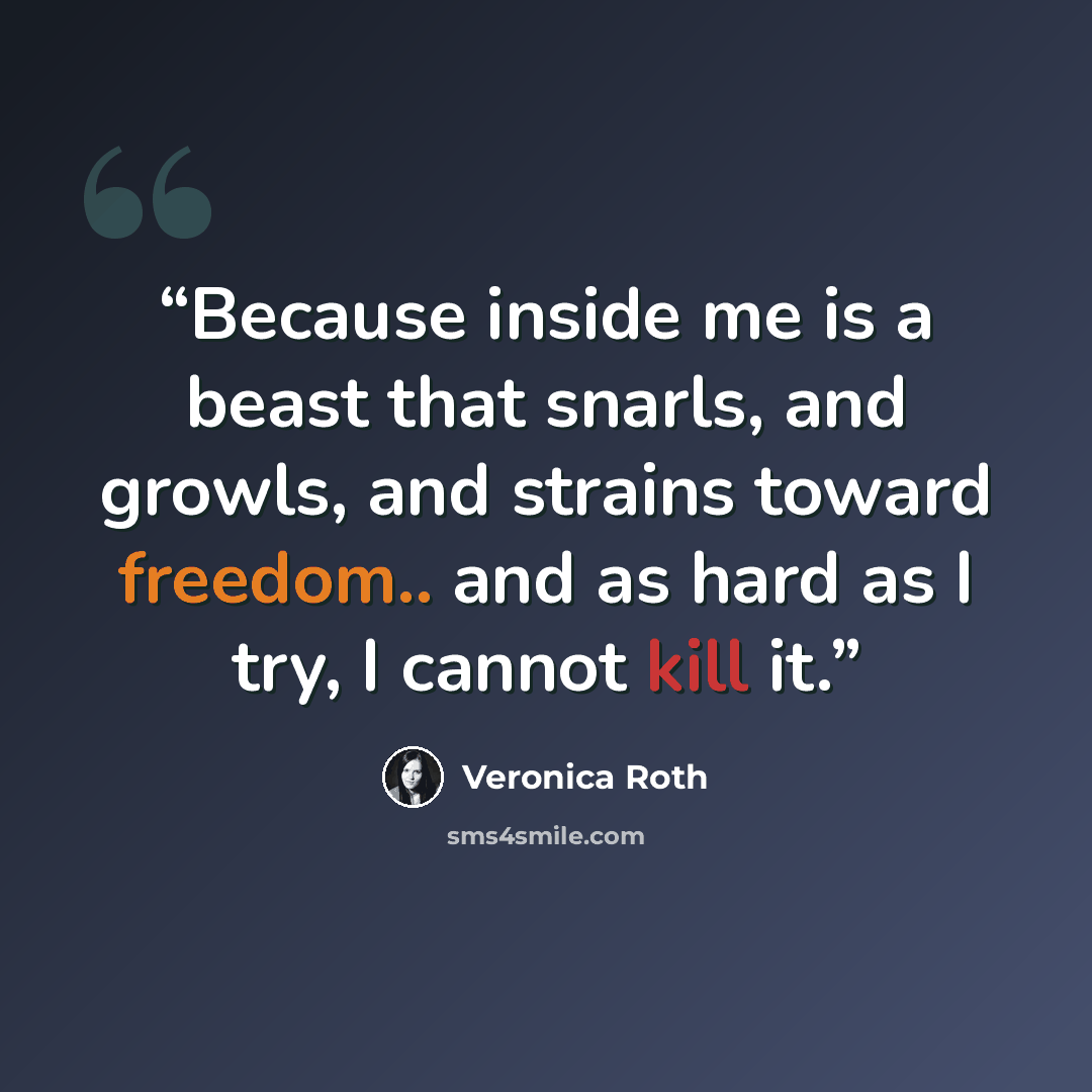 “Because inside me is a beast that snarls, and growls, and strains toward freedom.. and as hard as I try, I cannot kill it.” quote by Veronica Roth