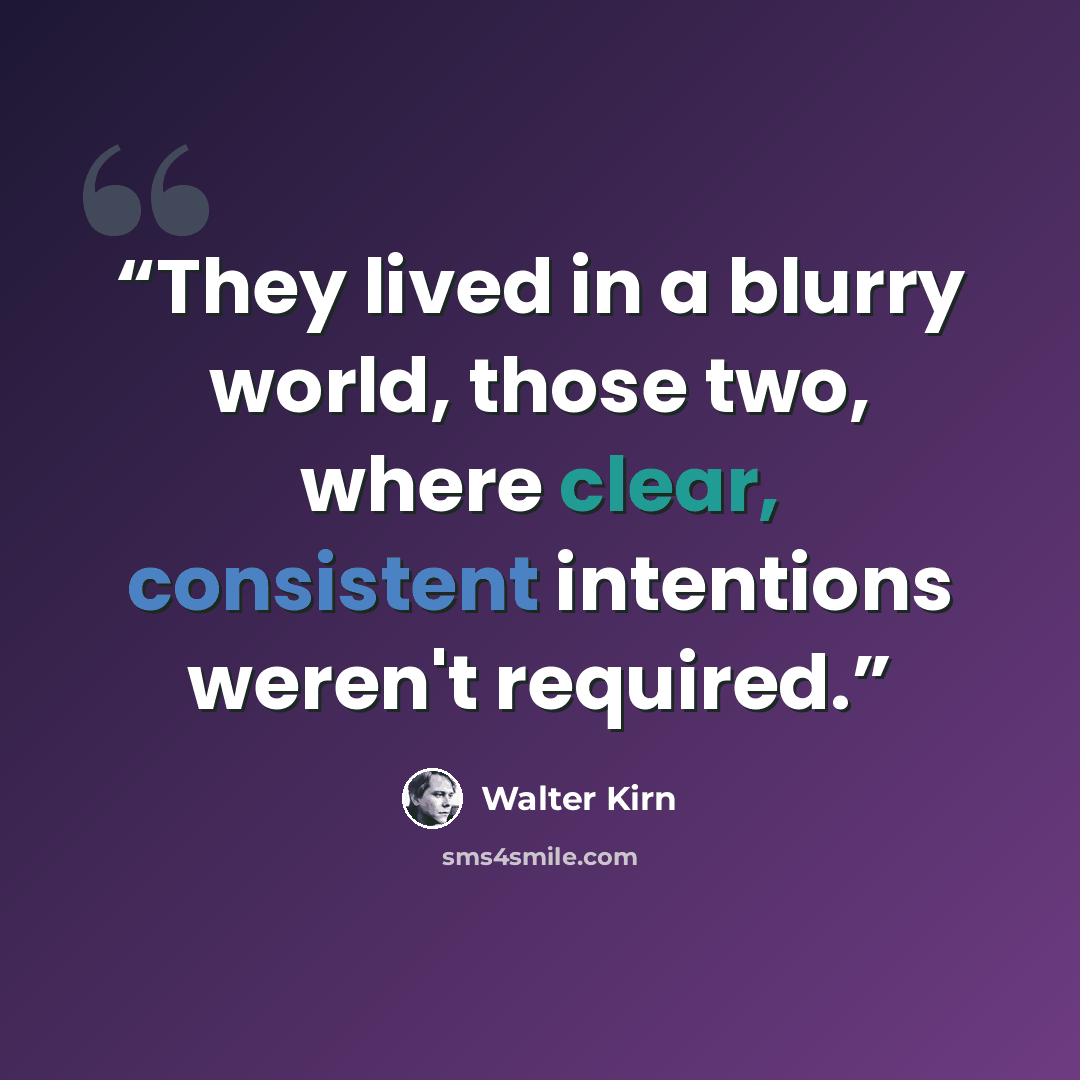 “They lived in a blurry world, those two, where clear, consistent intentions weren't required.” quote by Walter Kirn