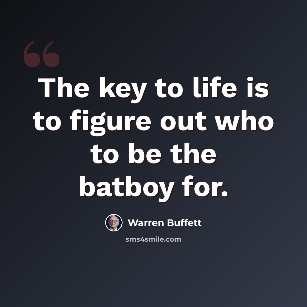 “The key to life is to figure out who to be the batboy for.” quote by Warren Buffett