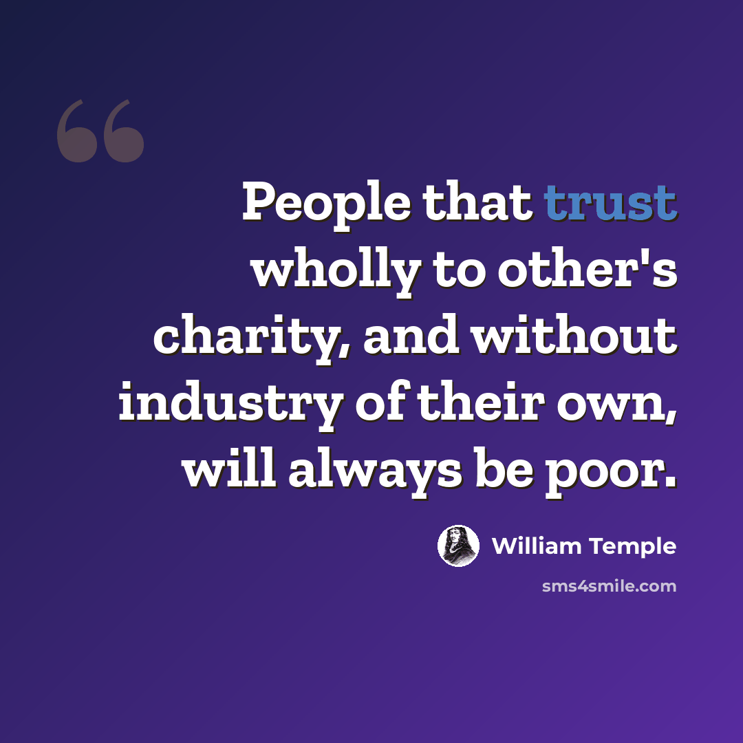 “People that trust wholly to other's charity, and without industry of their own, will always be poor.” quote by William Temple