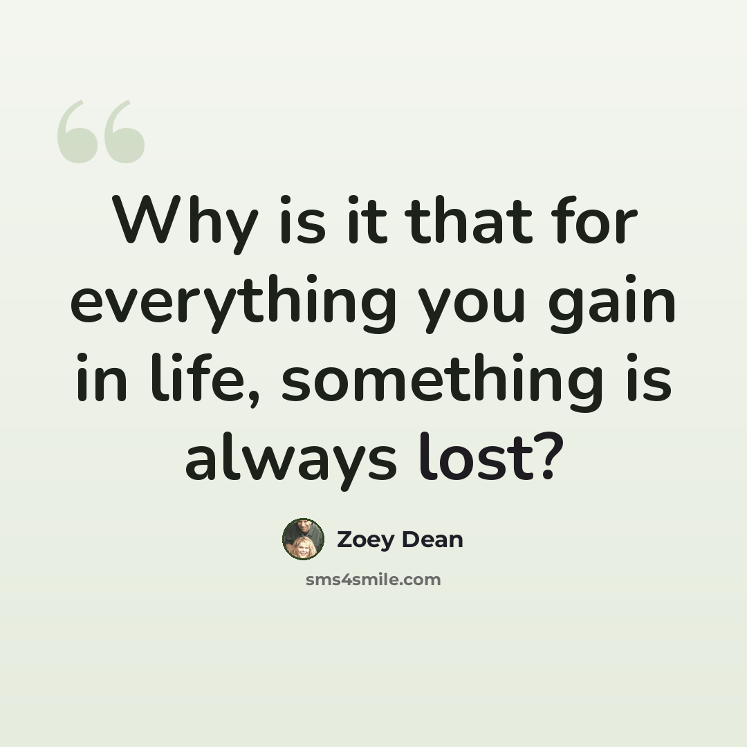 “Why is it that for everything you gain in life, something is always lost?” quote by Zoey Dean