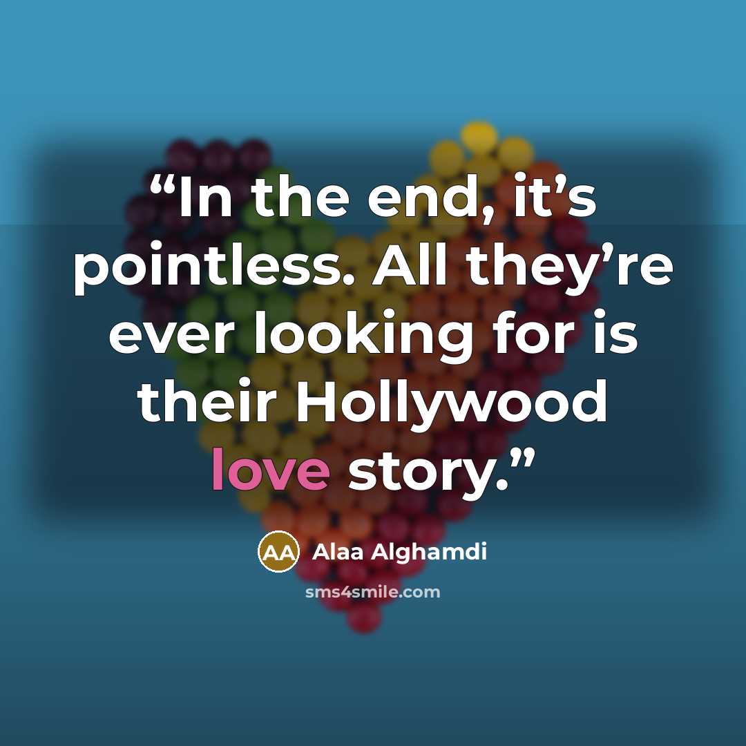 “In the end, it’s pointless. All they’re ever looking for is their Hollywood love story.” quote by Alaa Alghamdi