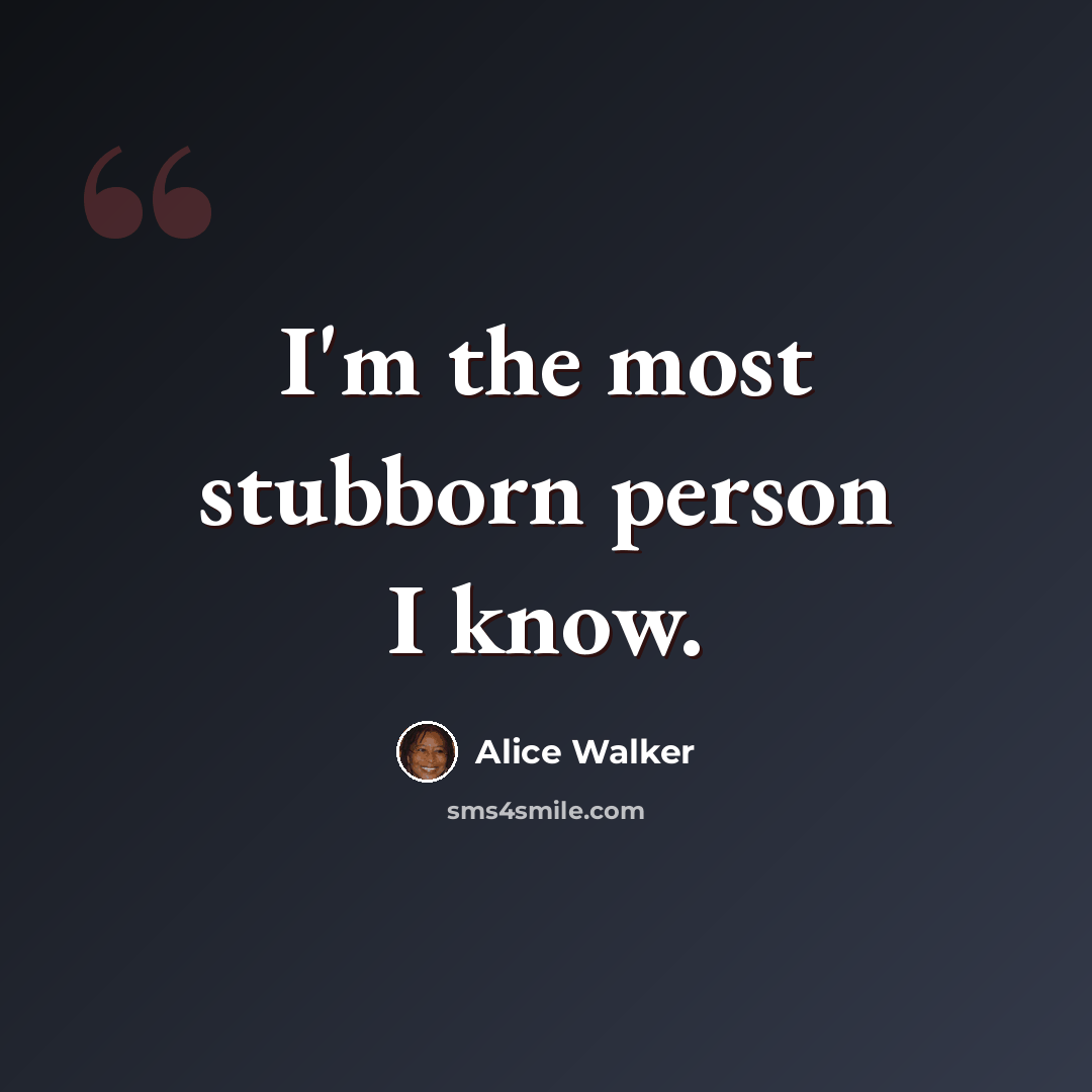 “I'm the most stubborn person I know.” quote by Alice Walker