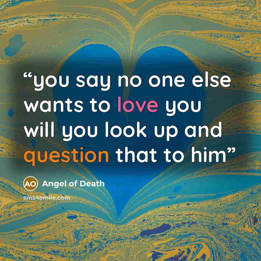 “you say no one else wants to love you will you look up and question that to him” quote by Angel of Death