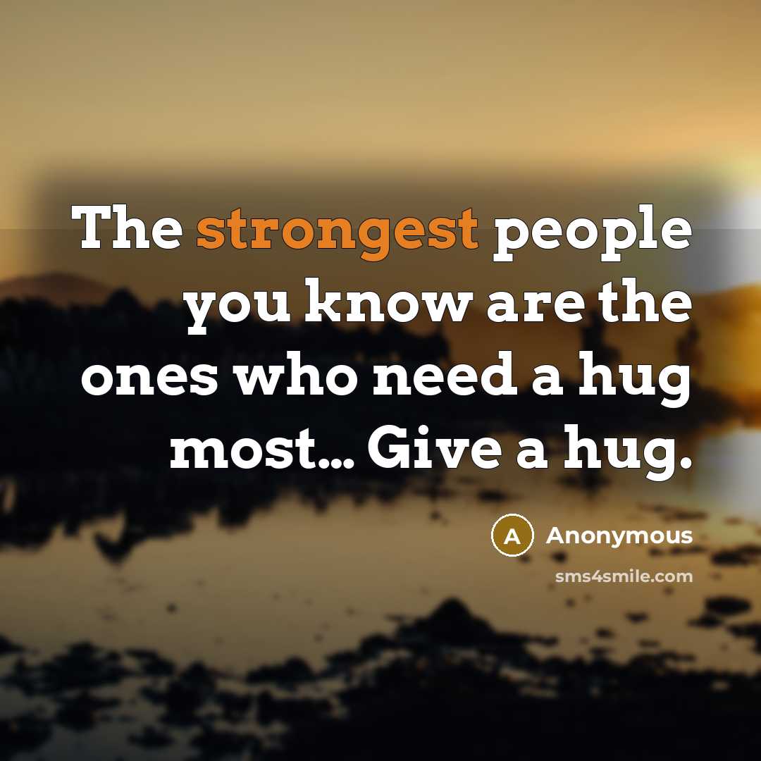 “The strongest people you know are the ones who need a hug most… Give a hug.” quote by Anonymous