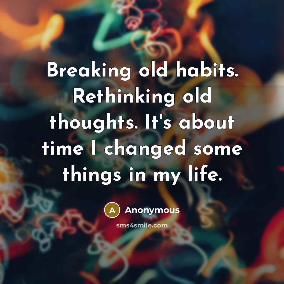 “Breaking old habits. Rethinking old thoughts. It's about time I changed some things in my life.” quote by Anonymous