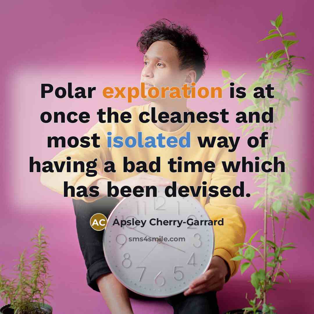 “Polar exploration is at once the cleanest and most isolated way of having a bad time which has been devised.” quote by Apsley Cherry-Garrard
