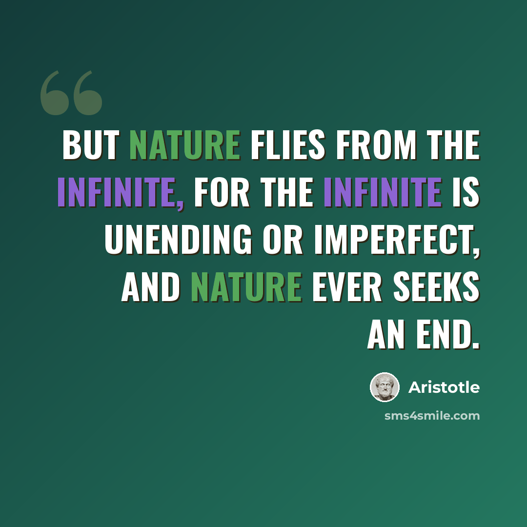 “But Nature flies from the infinite, for the infinite is unending or imperfect, and Nature ever seeks an end.” quote by Aristotle
