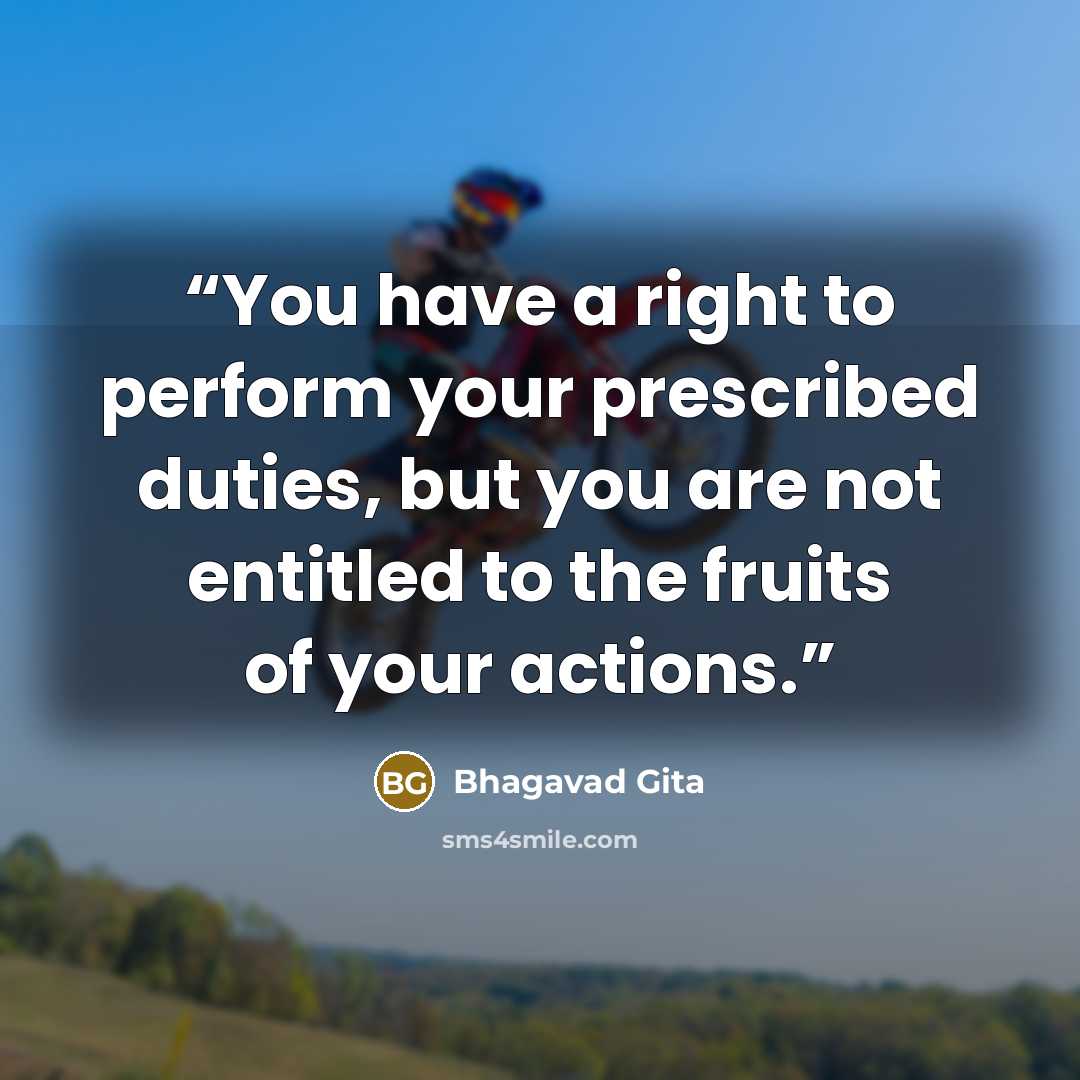 “You have a right to perform your prescribed duties, but you are not entitled to the fruits of your actions.” quote by Bhagavad Gita