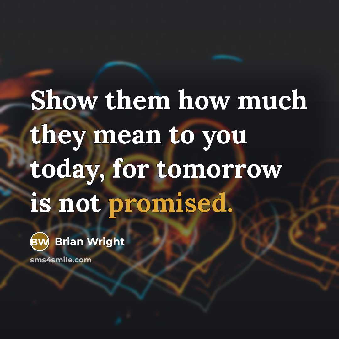 “Show them how much they mean to you today, for tomorrow is not promised.” quote by Brian Wright