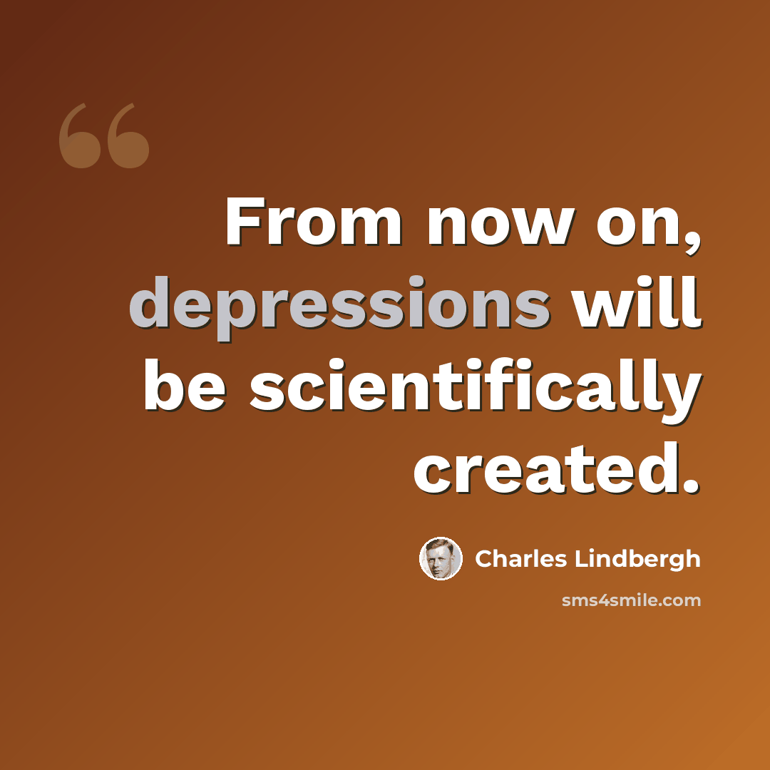 “From now on, depressions will be scientifically created.” quote by Charles Lindbergh