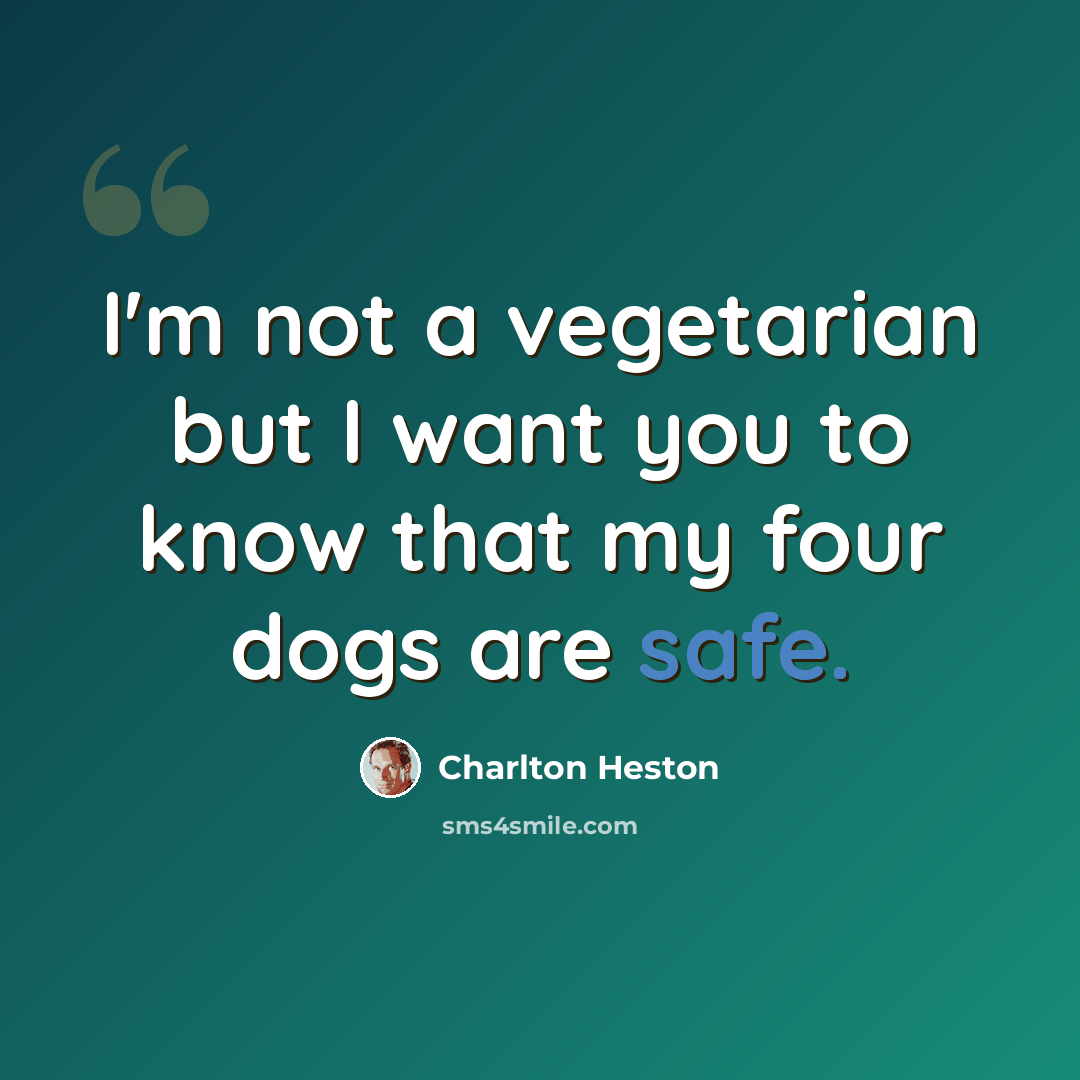 “I'm not a vegetarian but I want you to know that my four dogs are safe.” quote by Charlton Heston