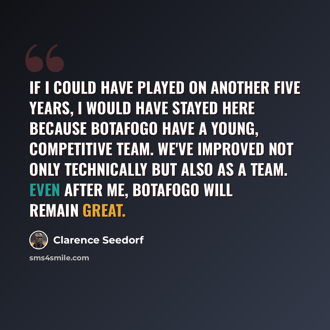 “If I could have played on another five years, I would have stayed here because Botafogo have a young, competitive team. We've improved not only technically but also as a team. Even after me, Botafogo will remain great.” quote by Clarence Seedorf