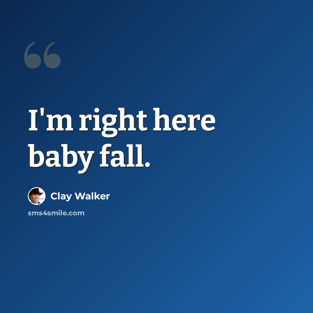 “I'm right here baby fall.” quote by Clay Walker