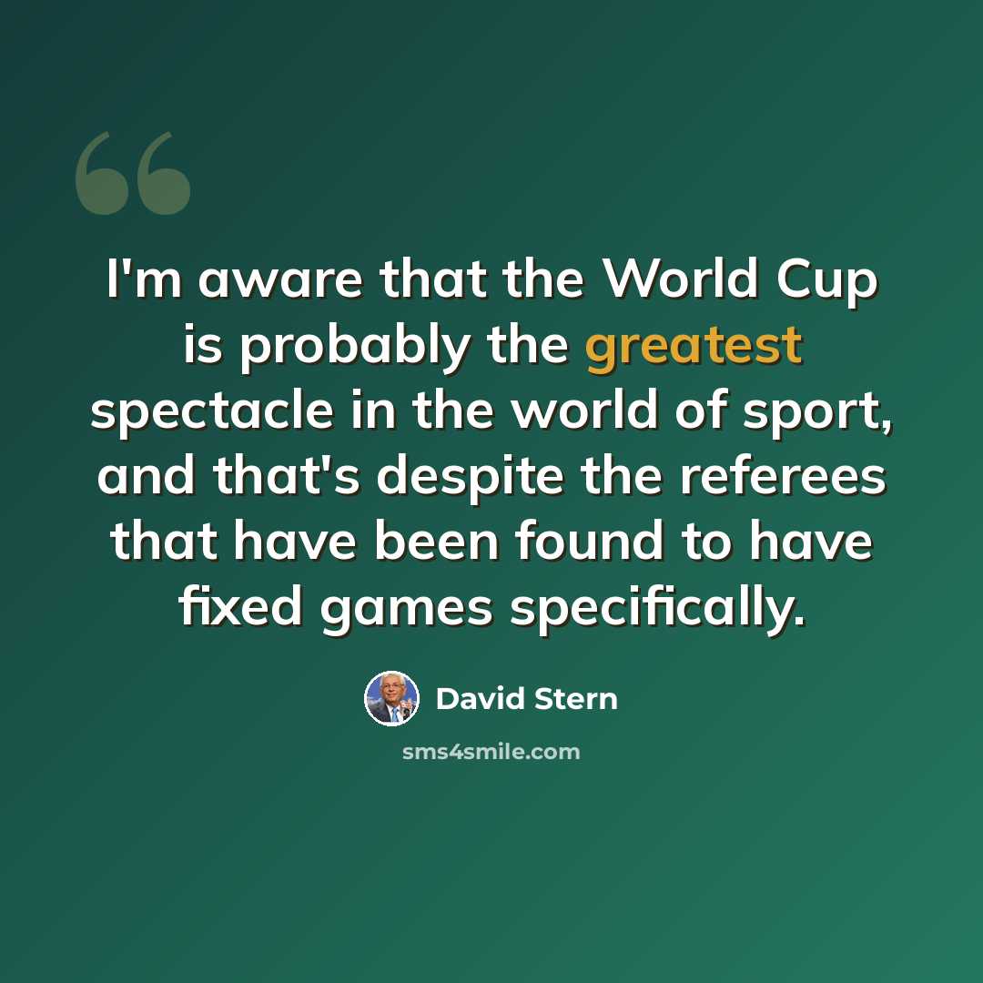 “I'm aware that the World Cup is probably the greatest spectacle in the world of sport, and that's despite the referees that have been found to have fixed games specifically.” quote by David Stern