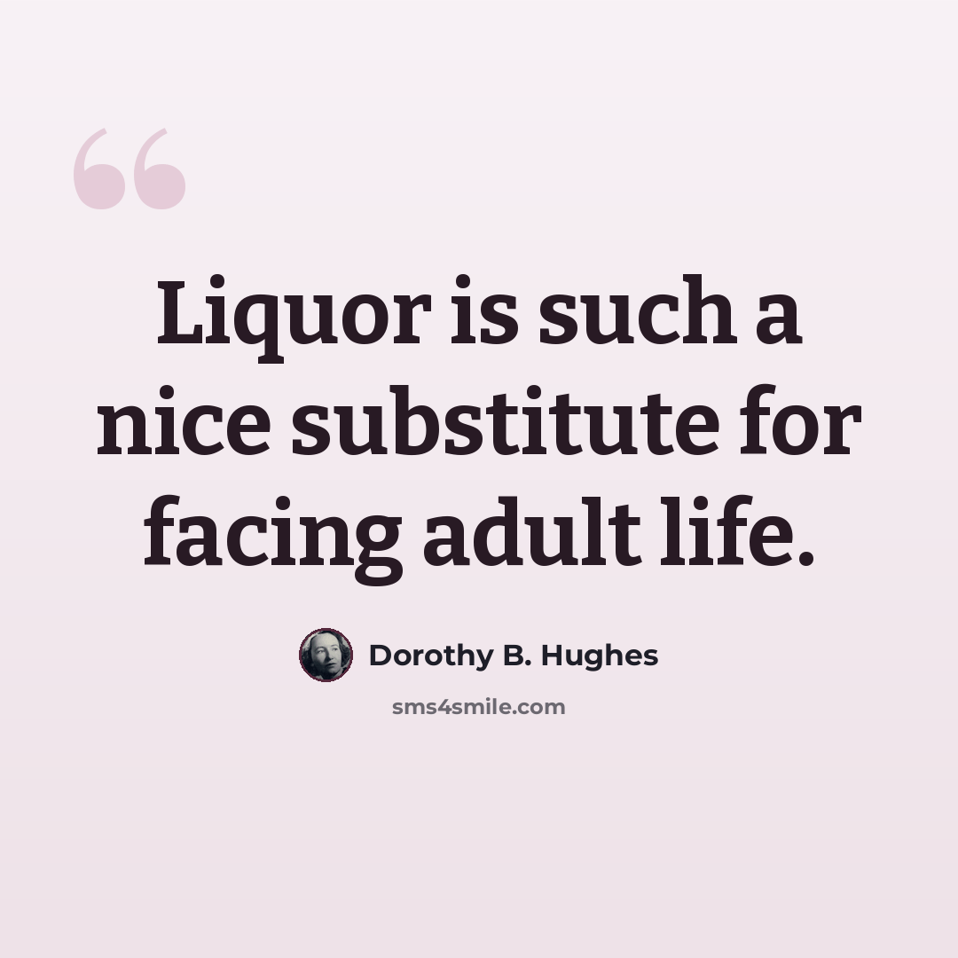 “Liquor is such a nice substitute for facing adult life.” quote by Dorothy B. Hughes