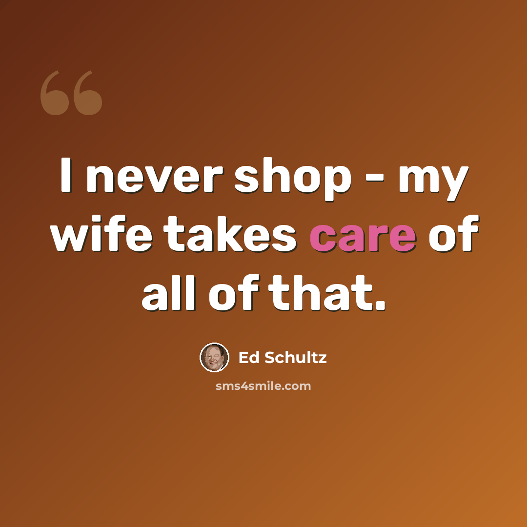 “I never shop - my wife takes care of all of that.” quote by Ed Schultz