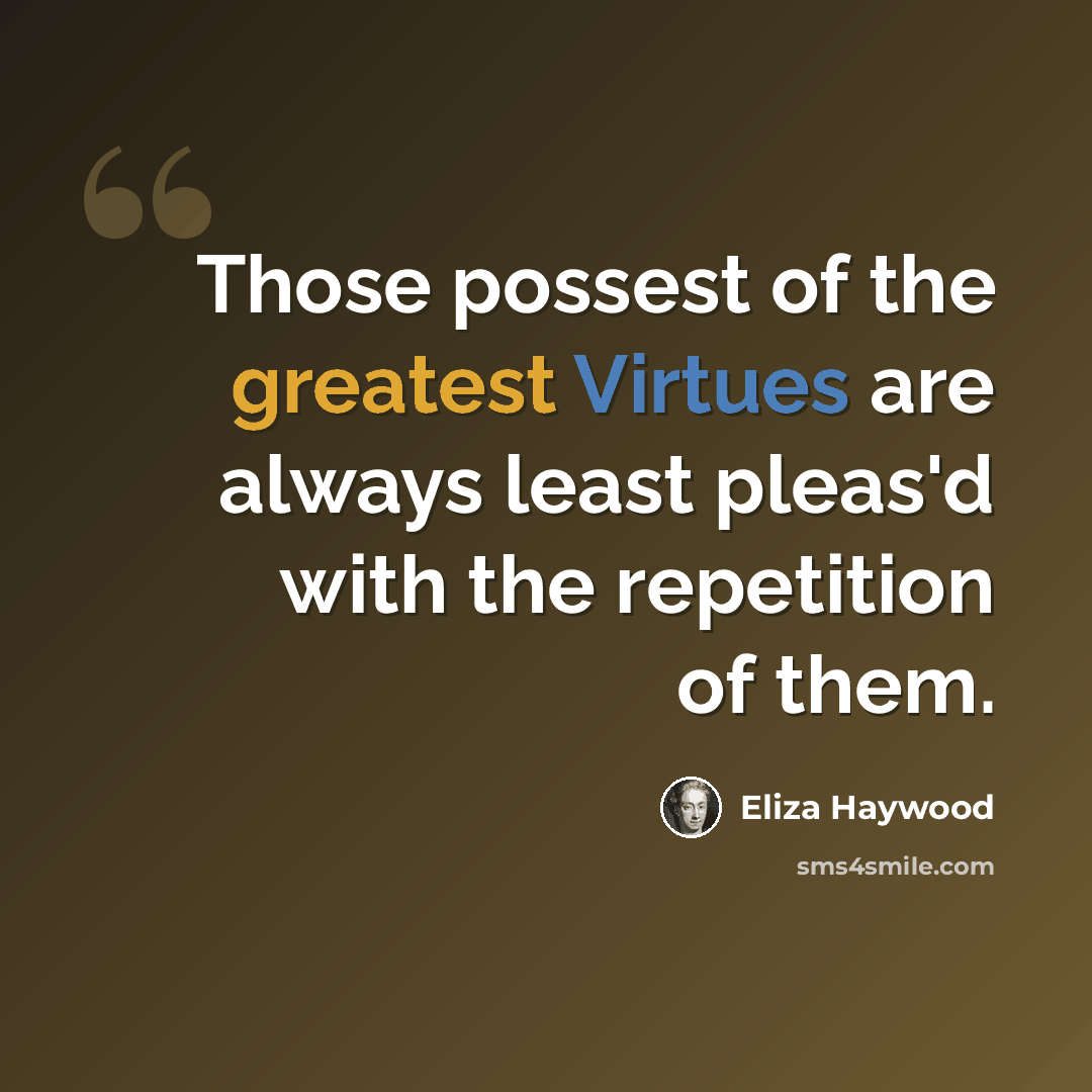 “Those possest of the greatest Virtues are always least pleas'd with the repetition of them.” quote by Eliza Haywood