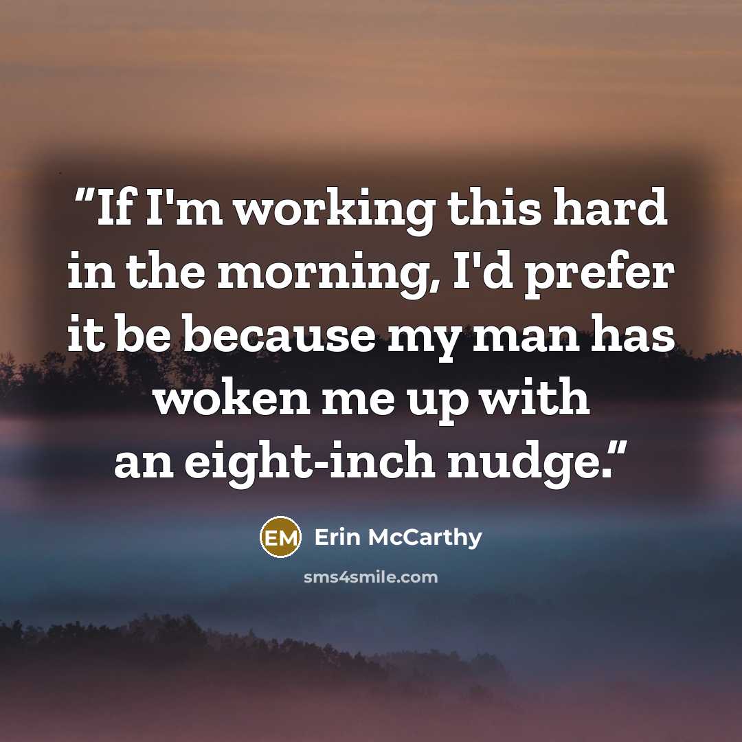 “If I'm working this hard in the morning, I'd prefer it be because my man has woken me up with an eight-inch nudge.” quote by Erin McCarthy